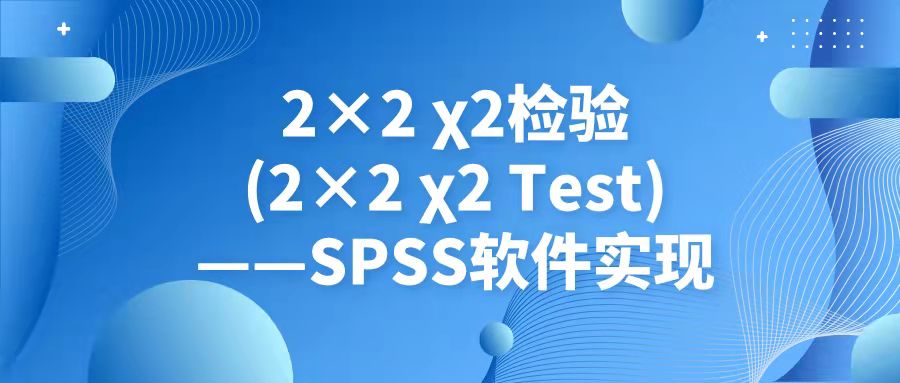 2×2卡方检验(2×2 χ² Test)——SPSS软件实现