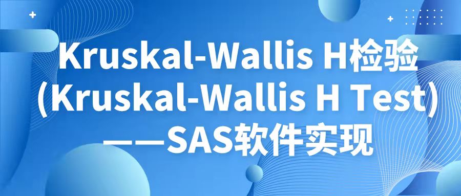 Kruskal-Wallis H检验(Kruskal-Wallis H Test)——SAS软件实现